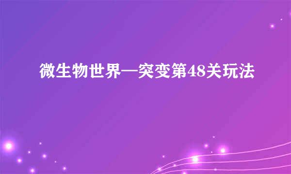 微生物世界—突变第48关玩法