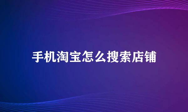 手机淘宝怎么搜索店铺
