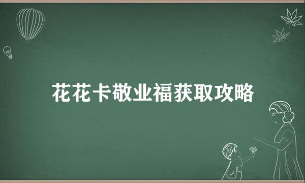 花花卡敬业福获取攻略