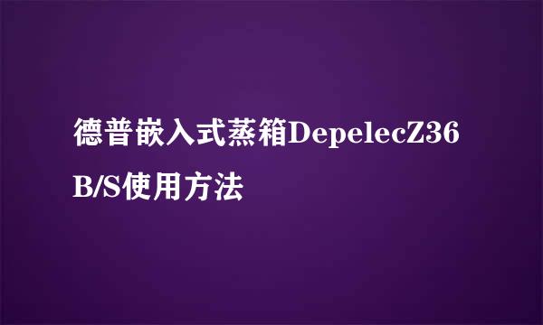 德普嵌入式蒸箱DepelecZ36B/S使用方法