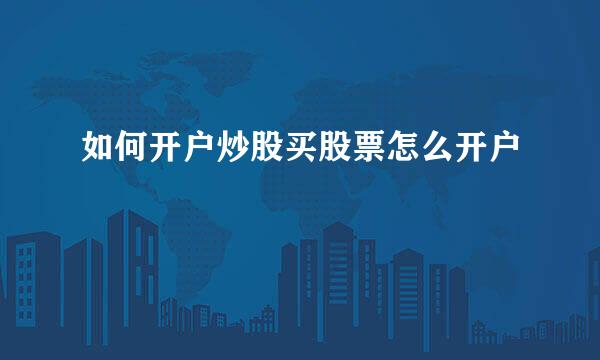 如何开户炒股买股票怎么开户