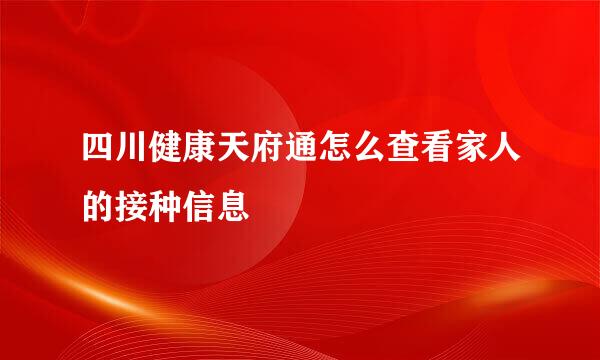 四川健康天府通怎么查看家人的接种信息