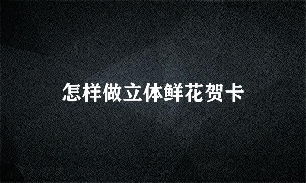 怎样做立体鲜花贺卡