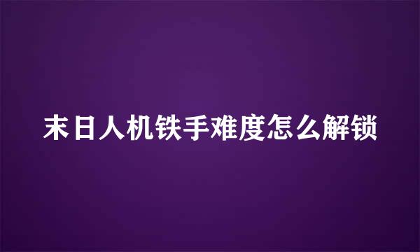 末日人机铁手难度怎么解锁