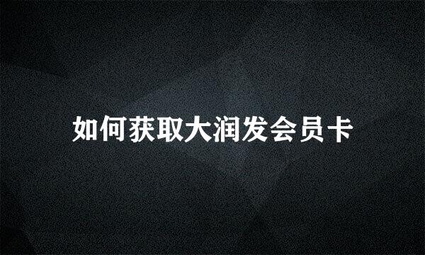 如何获取大润发会员卡
