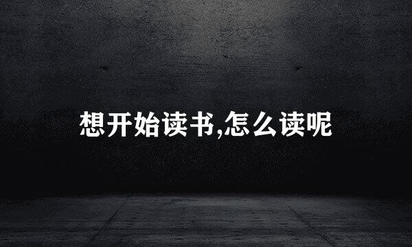 想开始读书,怎么读呢