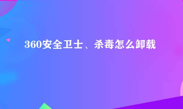 360安全卫士、杀毒怎么卸载