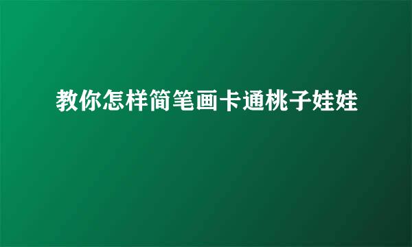 教你怎样简笔画卡通桃子娃娃