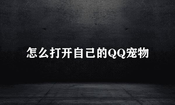 怎么打开自己的QQ宠物