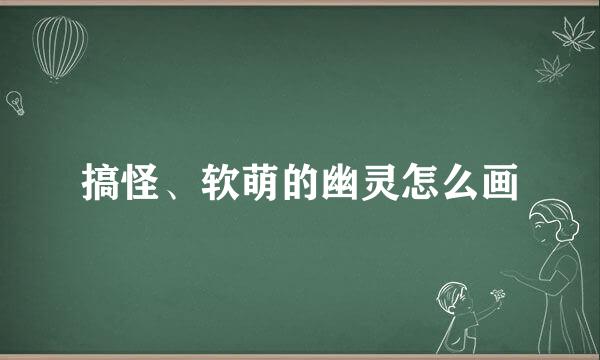 搞怪、软萌的幽灵怎么画
