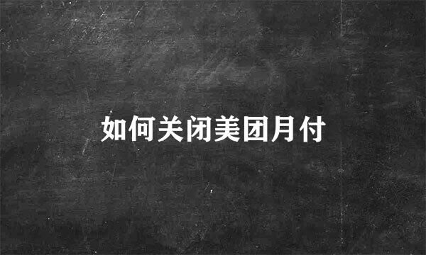 如何关闭美团月付