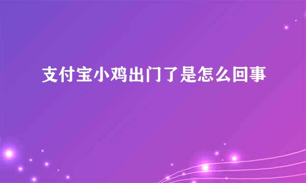 支付宝小鸡出门了是怎么回事