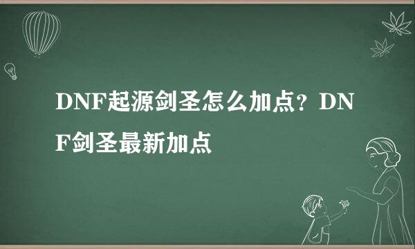 DNF起源剑圣怎么加点？DNF剑圣最新加点