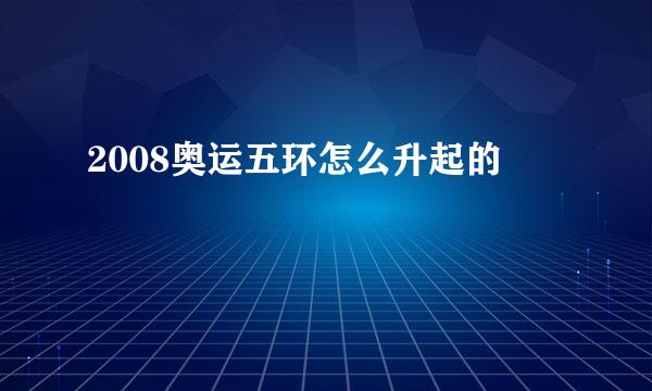 2008奥运五环怎么升起的