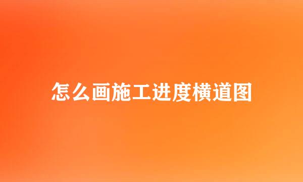 怎么画施工进度横道图