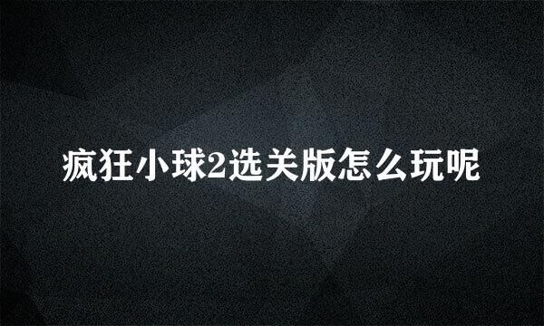 疯狂小球2选关版怎么玩呢