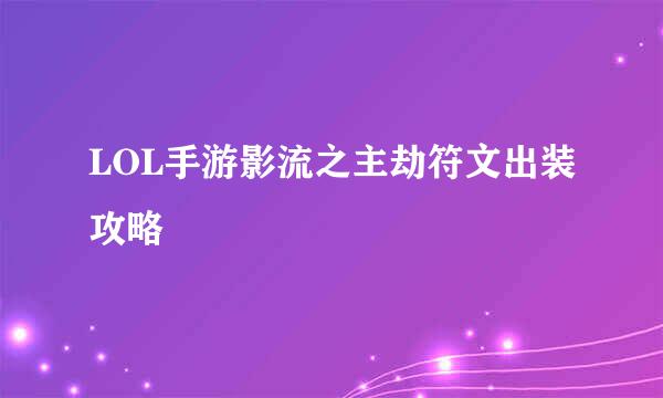 LOL手游影流之主劫符文出装攻略