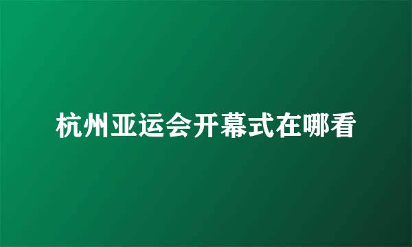 杭州亚运会开幕式在哪看