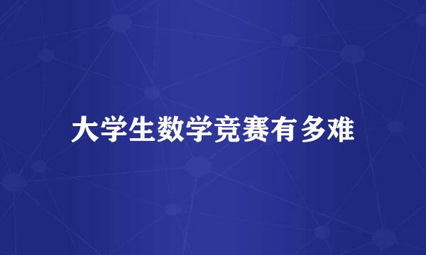 大学生数学竞赛有多难