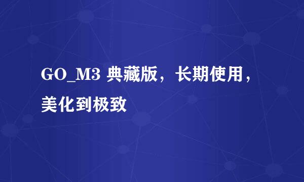 GO_M3 典藏版，长期使用，美化到极致