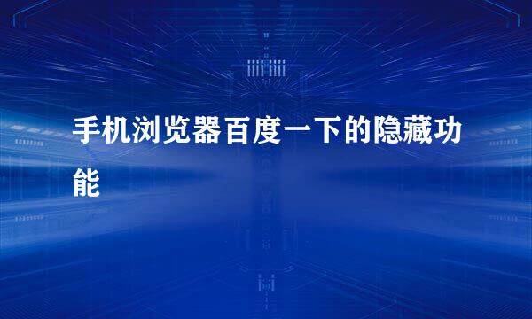 手机浏览器百度一下的隐藏功能