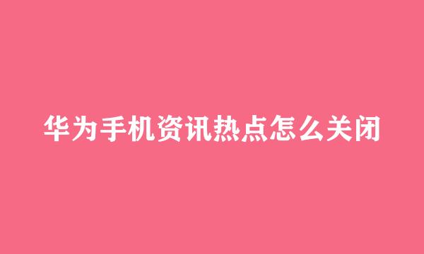 华为手机资讯热点怎么关闭