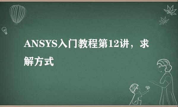ANSYS入门教程第12讲，求解方式