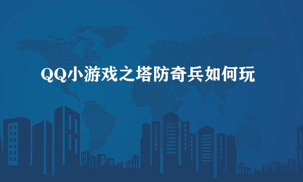 QQ小游戏之塔防奇兵如何玩