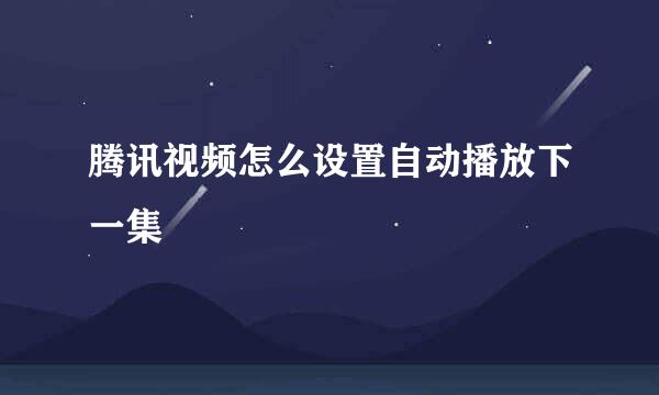 腾讯视频怎么设置自动播放下一集