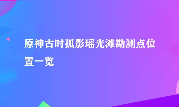 原神古时孤影瑶光滩勘测点位置一览
