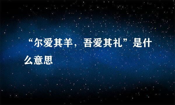 “尔爱其羊,吾爱其礼”是什么意思
