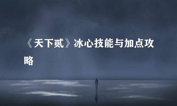 《天下贰》冰心技能与加点攻略