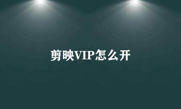 剪映VIP怎么开