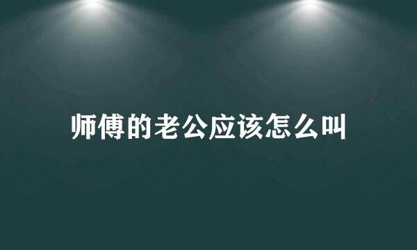 师傅的老公应该怎么叫