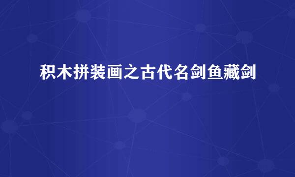 积木拼装画之古代名剑鱼藏剑