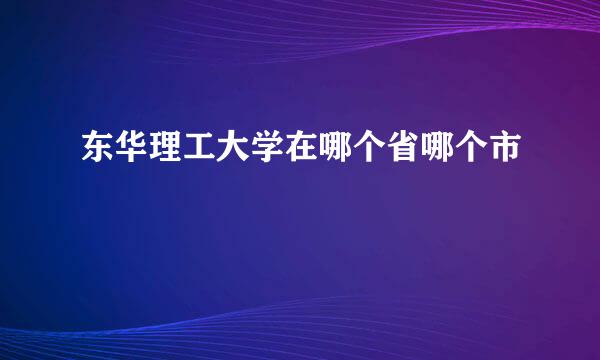 东华理工大学在哪个省哪个市