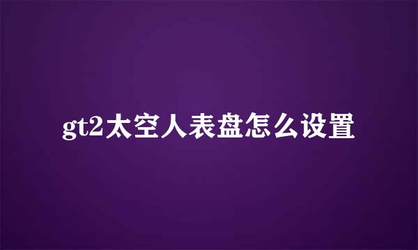 gt2太空人表盘怎么设置