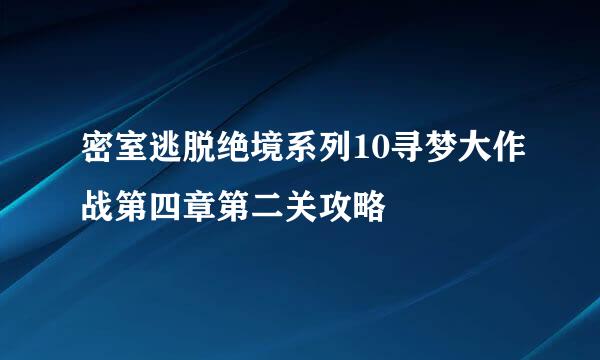 密室逃脱绝境系列10寻梦大作战第四章第二关攻略