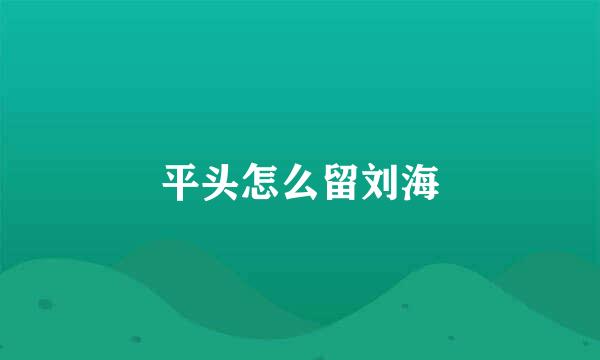 平头怎么留刘海
