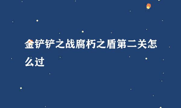 金铲铲之战腐朽之盾第二关怎么过