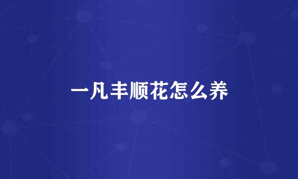 一凡丰顺花怎么养