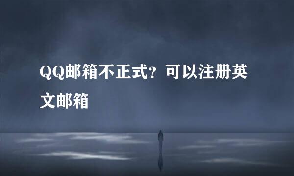 QQ邮箱不正式？可以注册英文邮箱
