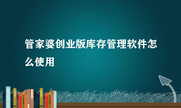 管家婆创业版库存管理软件怎么使用