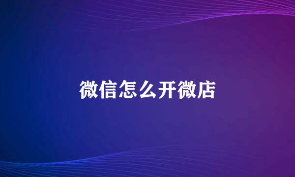 微信怎么开微店