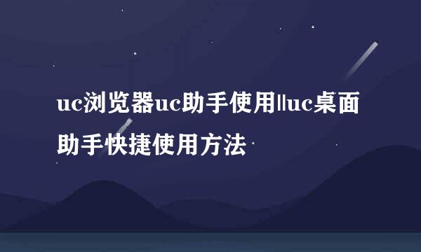 uc浏览器uc助手使用||uc桌面助手快捷使用方法