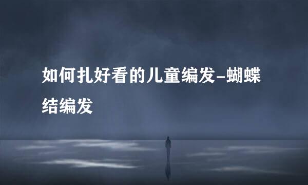 如何扎好看的儿童编发-蝴蝶结编发