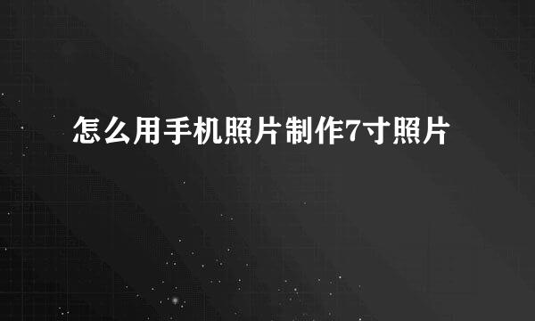 怎么用手机照片制作7寸照片