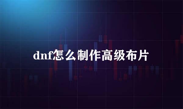 dnf怎么制作高级布片