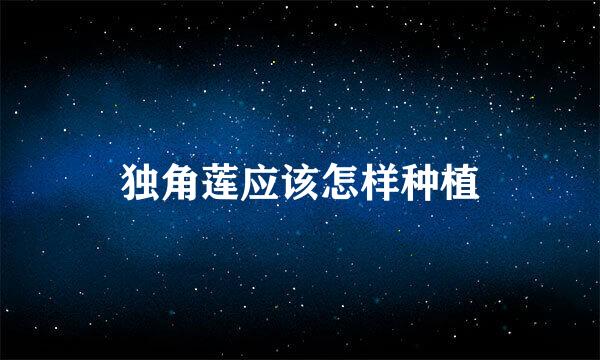 独角莲应该怎样种植