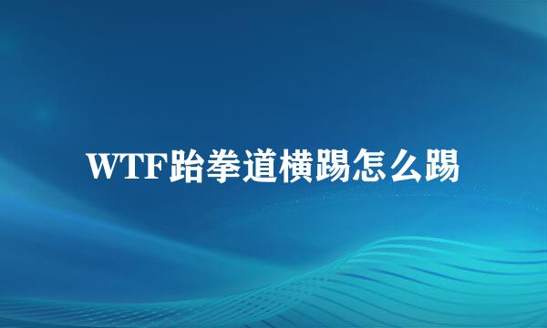 WTF跆拳道横踢怎么踢